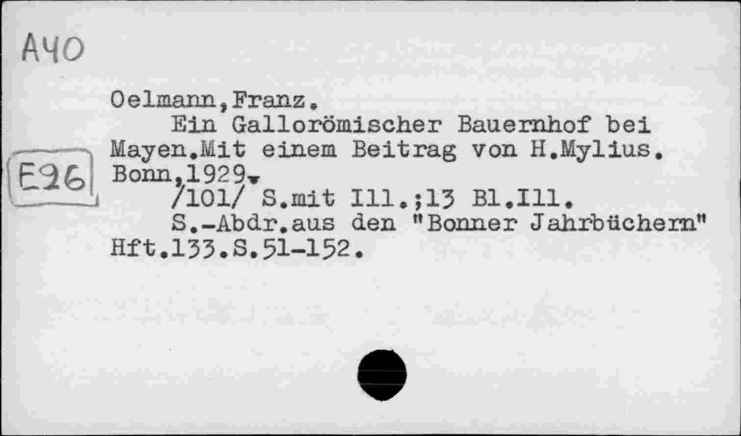 ﻿АЧО

Oelmann,Franz.
Ein Gallorömischer Bauernhof bei Mayen.Mit einem Beitrag von H.Mylius. Bonn,1929-»
/101/ S.mit Ill.;13 Bl.Ill.
S.-Abdr.aus den ’’Bonner Jahrbüchern” Hft.133.S.51-152.